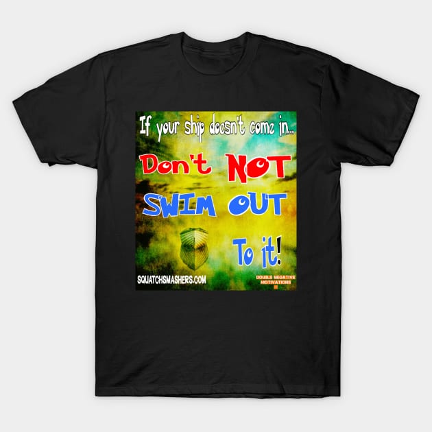 Double Negative Motivations - If your ship doesn't come in... T-Shirt by Squatch Smashers Comedy Podcast Online Superstore! 